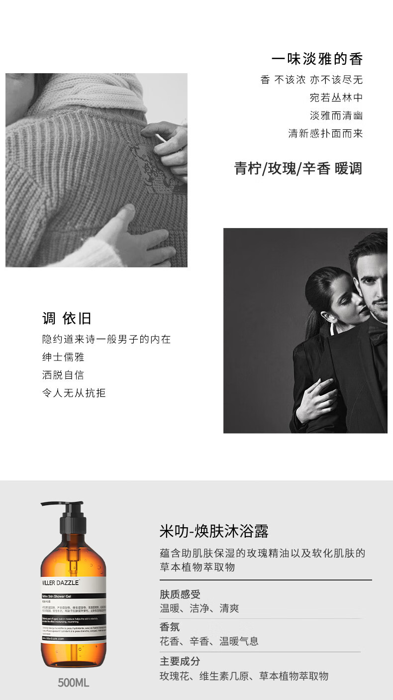宛若叢林中 淡雅而清幽 清新感撲面而來 青檸/玫瑰/辛香暖調 調依舊 隱約道來詩一般男子的內在 紳士儒雅 灑脫自信 令人無從抗拒 米叻-煥膚沐浴露 蘊含助肌膚保濕的玫瑰精油以及軟化肌膚的草本植物萃取物 WLLER DAZZLE 膚質感受 溫暖、潔凈、清爽 香氛 花香、辛香、溫暖氣息 主要成分 玫瑰花、維生素幾原、草本植物萃取物