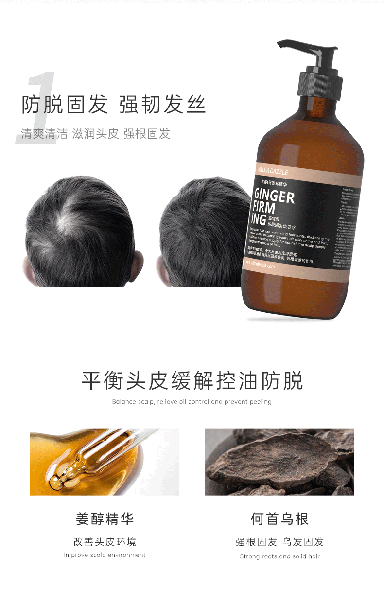 防脫固發(fā) 強韌發(fā)絲   Balance scalp, relieve oil control and prevent peeling   GINGER FIRMING SHAMPOO   清爽清潔 滋潤頭皮 強根固發(fā)   MILLERDAZZLE   要間首烏精華   GINGER FIRM   平衡頭皮 緩解控油防脫   Balance scalp, relieve oil control and prevent peeling   姜醇精華 何首烏根   改善環(huán)境 改善頭皮環(huán)境   強韌發(fā)絲 強韌發(fā)根